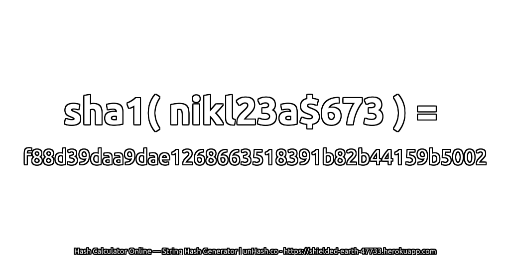 sha1( nikl23a$673 ) = f88d39daa9dae1268663518391b82b44159b5002 | unHash.co