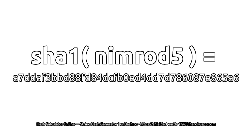 sha1( nimrod5 ) = a7ddaf3bbd88fd84dcfb0ed4dd7d786087e865a6 | unHash.co