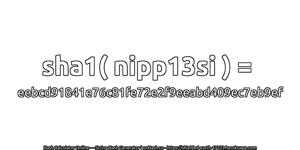 sha1( nipp13si ) = eebcd91841e76c81fe72e2f9eeabd409ec7eb9ef | unHash.co