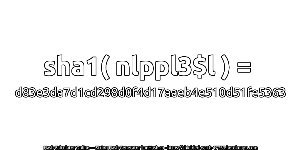 sha1( nlppl3$l ) = d83e3da7d1cd298d0f4d17aaeb4e510d51fe5363 | unHash.co