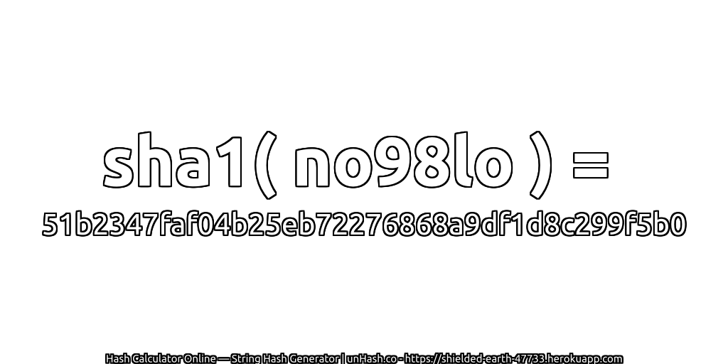 sha1( no98lo ) = 51b2347faf04b25eb72276868a9df1d8c299f5b0 | unHash.co