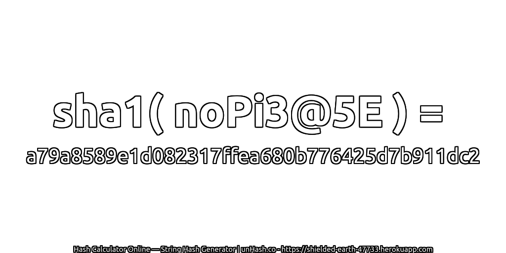 sha1( noPi3@5E ) = a79a8589e1d082317ffea680b776425d7b911dc2 | unHash.co