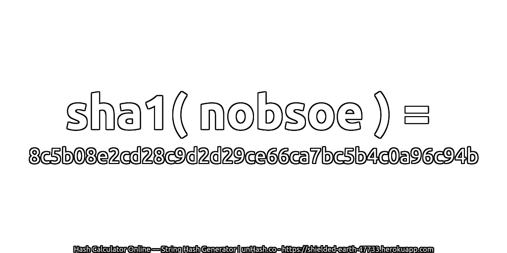 sha1( nobsoe ) = 8c5b08e2cd28c9d2d29ce66ca7bc5b4c0a96c94b | unHash.co