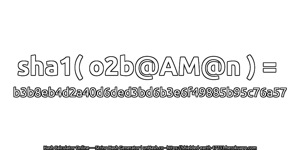 sha1( o2b@AM@n ) = b3b8eb4d2a40d6ded3bd6b3e6f49885b95c76a57 | unHash.co