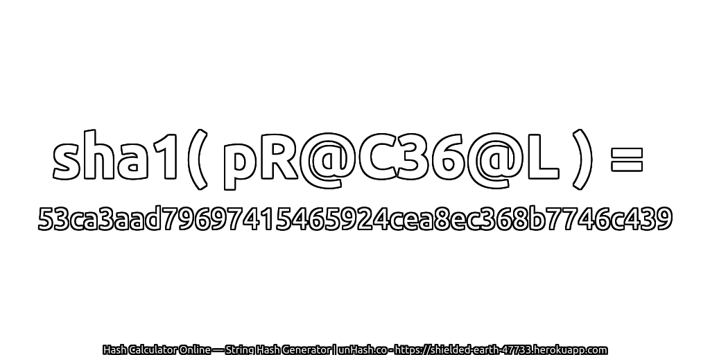 sha1( pR@C36@L ) = 53ca3aad79697415465924cea8ec368b7746c439 | unHash.co