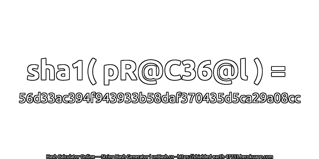 sha1( pR@C36@l ) = 56d33ac394f943933b58daf370435d5ca29a08cc | unHash.co