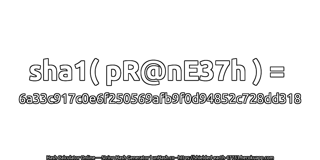 sha1( pR@nE37h ) = 6a33c917c0e6f250569afb9f0d94852c728dd318 | unHash.co