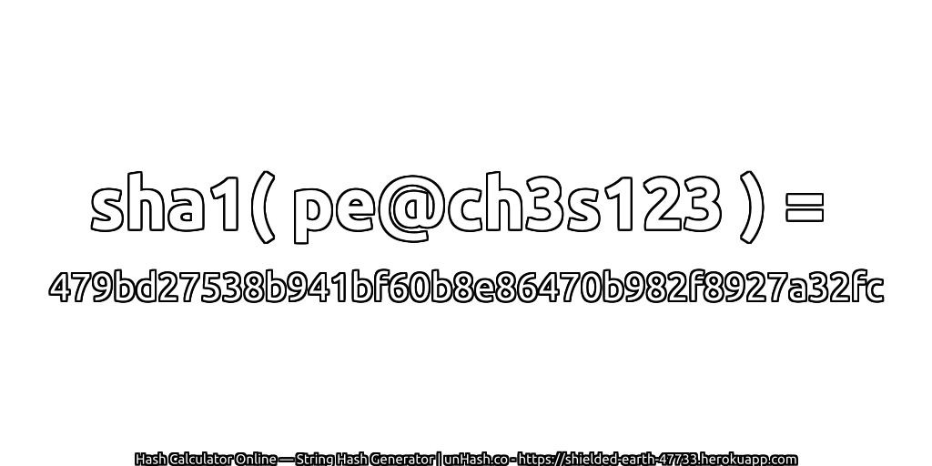sha1( pe@ch3s123 ) = 479bd27538b941bf60b8e86470b982f8927a32fc | unHash.co