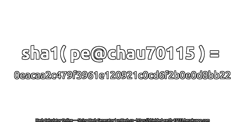 sha1( pe@chau70115 ) = 0eacaa2c479f3961e120921c0cd6f2b0e0d8bb22 | unHash.co