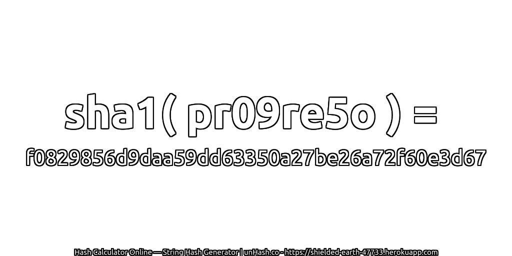 sha1( pr09re5o ) = f0829856d9daa59dd63350a27be26a72f60e3d67 | unHash.co