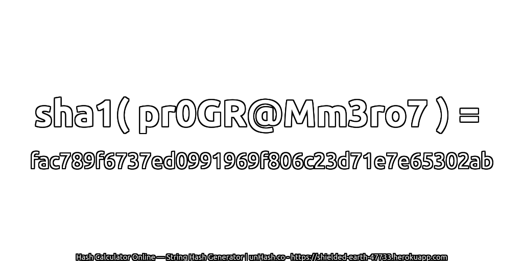 sha1( pr0GR@Mm3ro7 ) = fac789f6737ed0991969f806c23d71e7e65302ab | unHash.co