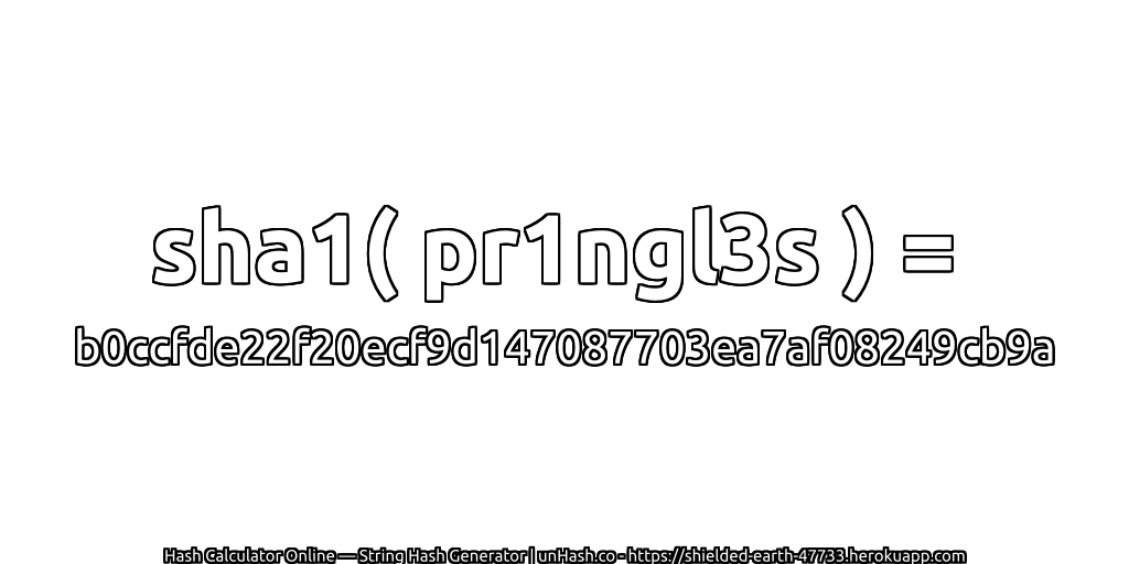 sha1( pr1ngl3s ) = b0ccfde22f20ecf9d147087703ea7af08249cb9a | unHash.co