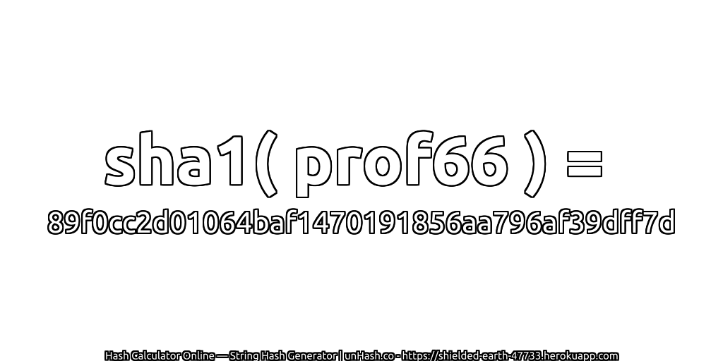 sha1( prof66 ) = 89f0cc2d01064baf1470191856aa796af39dff7d | unHash.co