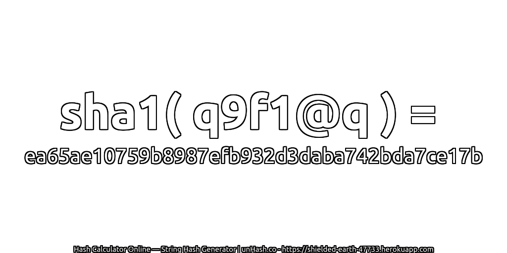 sha1( q9f1@q ) = ea65ae10759b8987efb932d3daba742bda7ce17b | unHash.co
