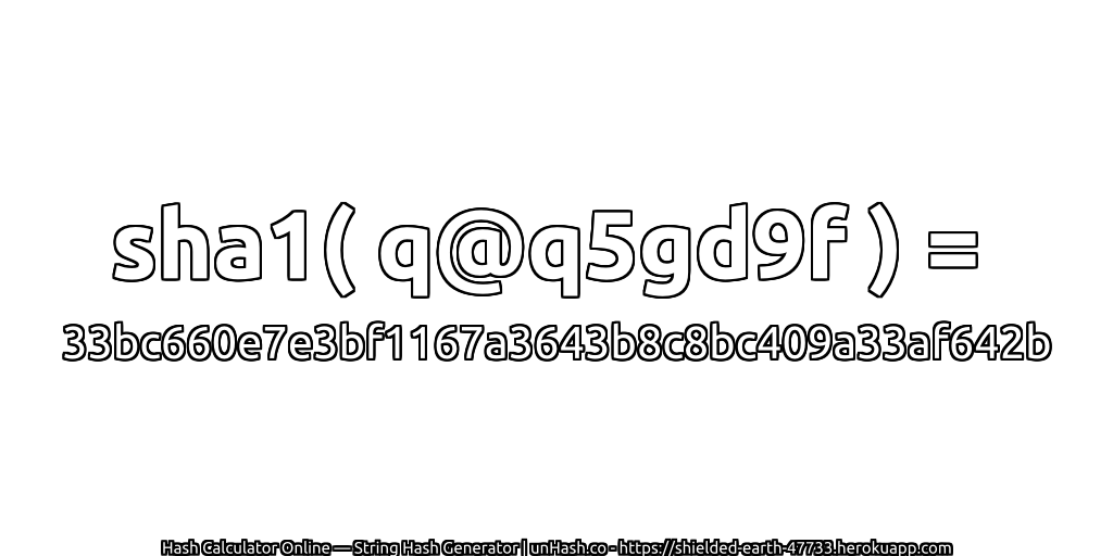 sha1( q@q5gd9f ) = 33bc660e7e3bf1167a3643b8c8bc409a33af642b | unHash.co