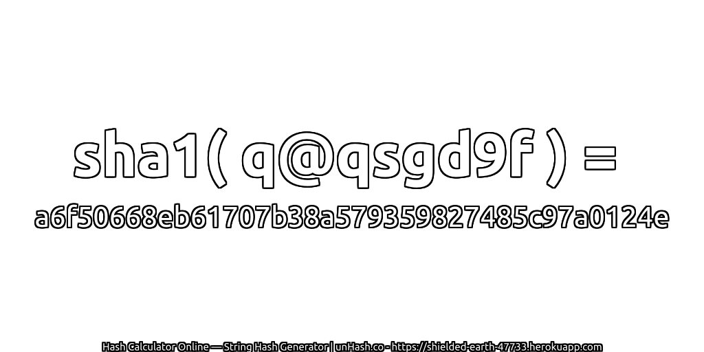 sha1( q@qsgd9f ) = a6f50668eb61707b38a579359827485c97a0124e | unHash.co