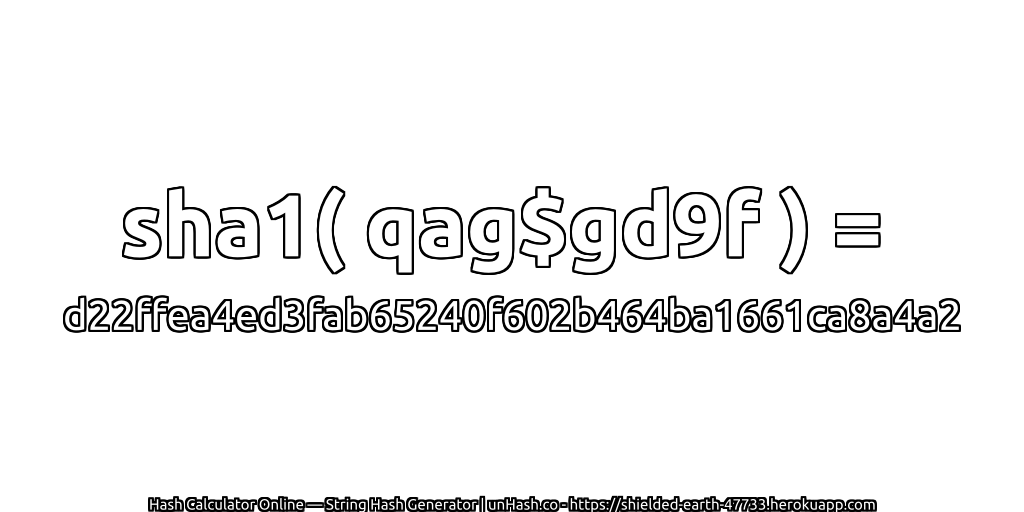sha1( qag$gd9f ) = d22ffea4ed3fab65240f602b464ba1661ca8a4a2 | unHash.co