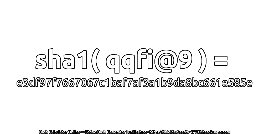 sha1( qqfi@9 ) = e3df97f7667067c1baf7af3a1b9da8bc661e585e | unHash.co