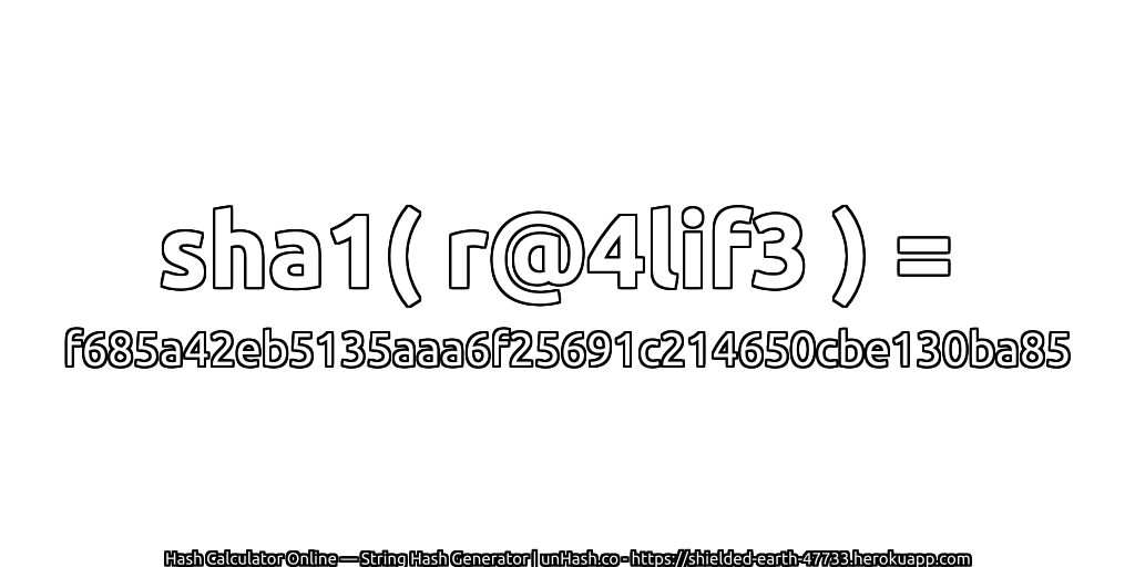 sha1( r@4lif3 ) = f685a42eb5135aaa6f25691c214650cbe130ba85 | unHash.co
