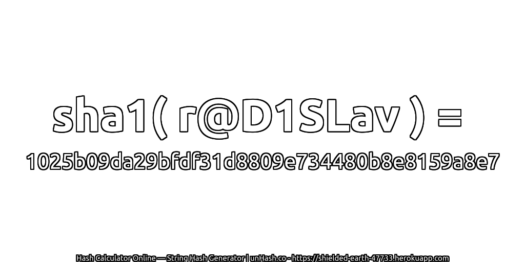 sha1( r@D1SLav ) = 1025b09da29bfdf31d8809e734480b8e8159a8e7 | unHash.co