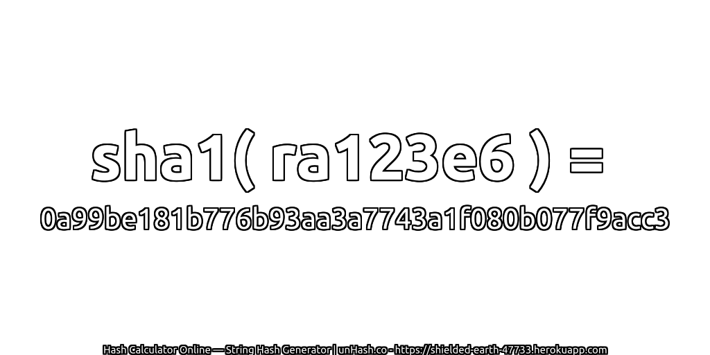sha1( ra123e6 ) = 0a99be181b776b93aa3a7743a1f080b077f9acc3 | unHash.co