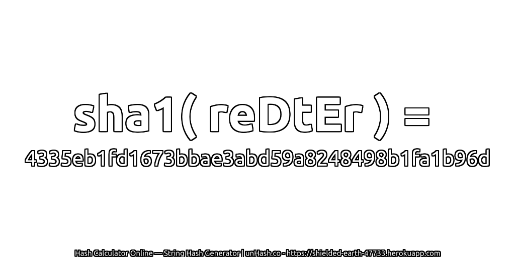 sha1( reDtEr ) = 4335eb1fd1673bbae3abd59a8248498b1fa1b96d | unHash.co