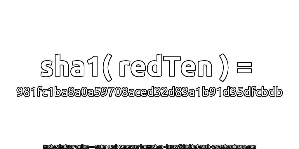 sha1( redTen ) = 981fc1ba8a0a59708aced32d83a1b91d35dfcbdb | unHash.co