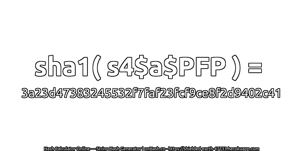 sha1( s4$a$PFP ) = 3a23d47383245532f7faf23fcf9ce8f2d9402c41 | unHash.co