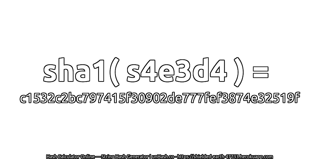 sha1( s4e3d4 ) = c1532c2bc797415f30902de777fef3874e32519f | unHash.co