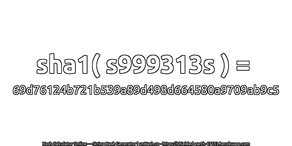 sha1( s999313s ) = 69d76124b721b539a89d498d664580a9709ab9c5 | unHash.co