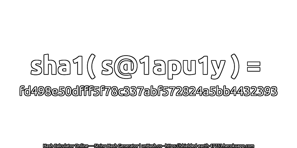 sha1( s@1apu1y ) = fd498e50dfff5f78c337abf572824a5bb4432393 | unHash.co