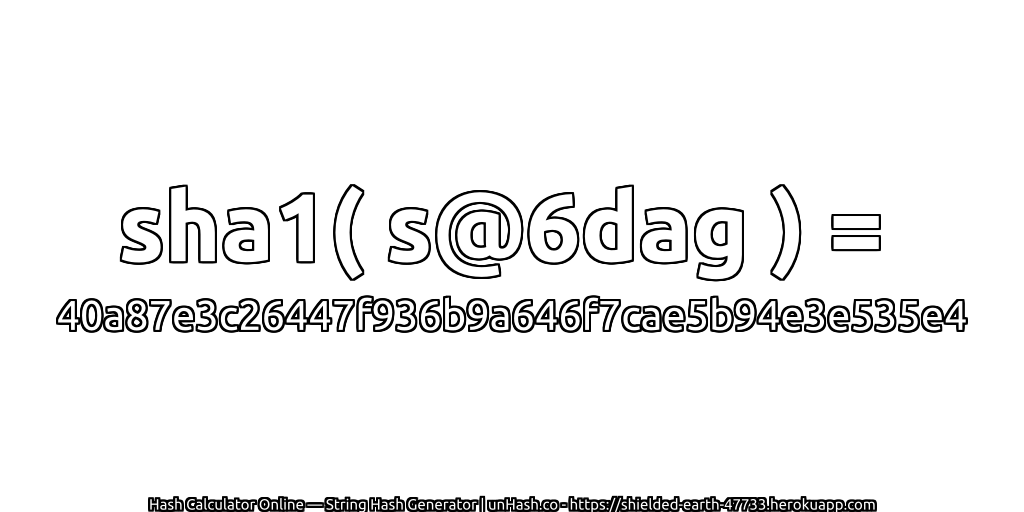 sha1( s@6dag ) = 40a87e3c26447f936b9a646f7cae5b94e3e535e4 | unHash.co