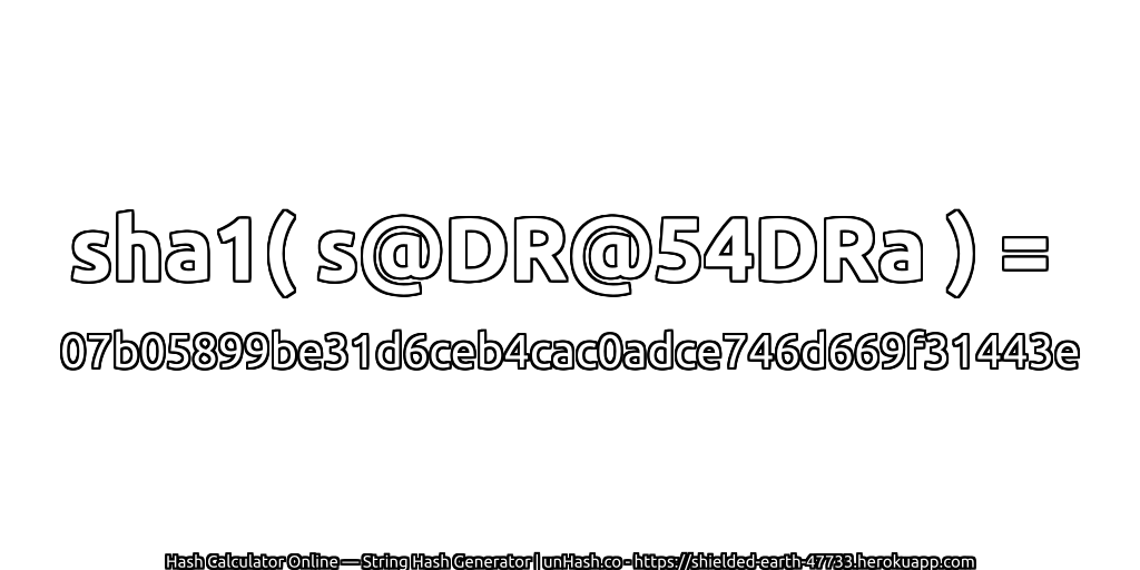 sha1( s@DR@54DRa ) = 07b05899be31d6ceb4cac0adce746d669f31443e | unHash.co