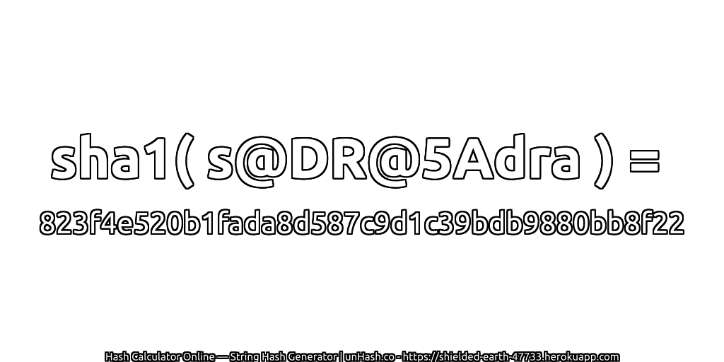 sha1( s@DR@5Adra ) = 823f4e520b1fada8d587c9d1c39bdb9880bb8f22 | unHash.co
