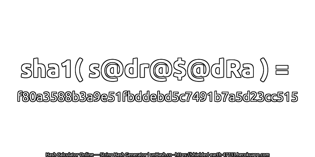 sha1( s@dr@$@dRa ) = f80a3588b3a9e51fbddebd5c7491b7a5d23cc515 | unHash.co