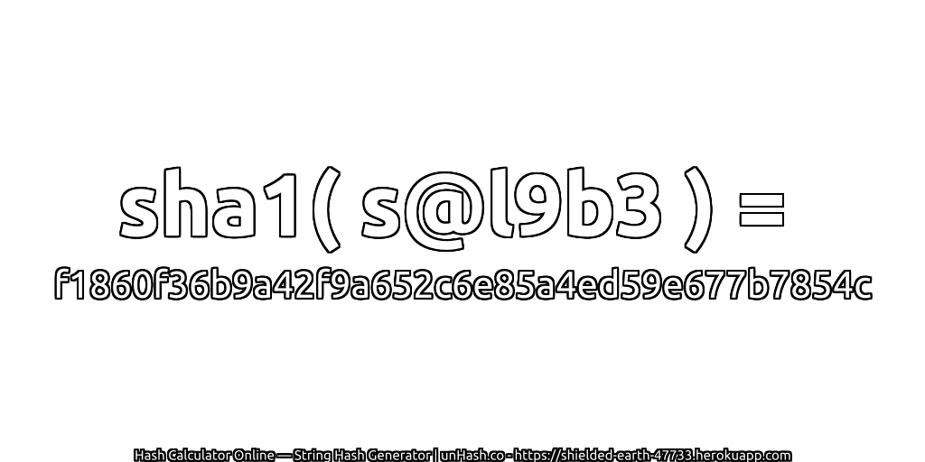 sha1( s@l9b3 ) = f1860f36b9a42f9a652c6e85a4ed59e677b7854c | unHash.co