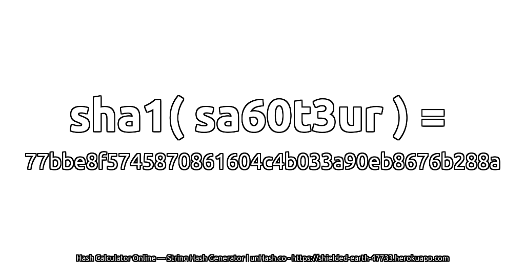sha1( sa60t3ur ) = 77bbe8f5745870861604c4b033a90eb8676b288a | unHash.co
