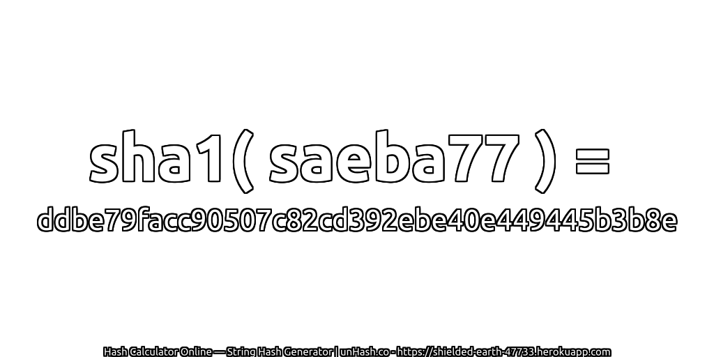 sha1( saeba77 ) = ddbe79facc90507c82cd392ebe40e449445b3b8e | unHash.co