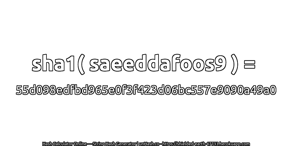 sha1( saeeddafoos9 ) = 55d098edfbd965e0f3f423d06bc557e9090a49a0 | unHash.co