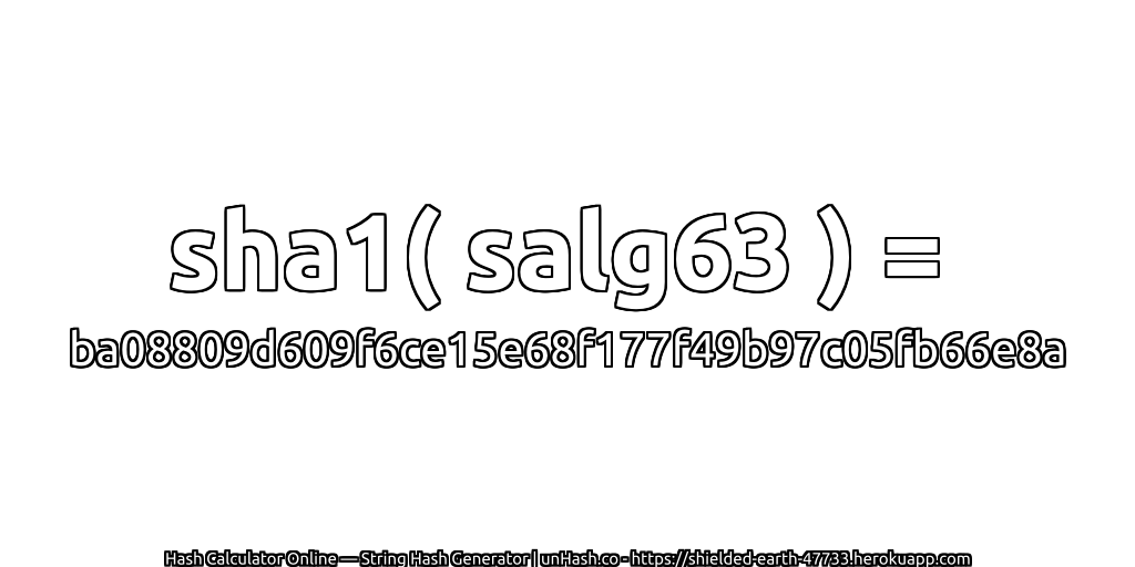 sha1( salg63 ) = ba08809d609f6ce15e68f177f49b97c05fb66e8a | unHash.co