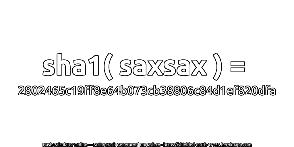 sha1( saxsax ) = 2802465c19ff8e64b073cb38806c84d1ef820dfa | unHash.co