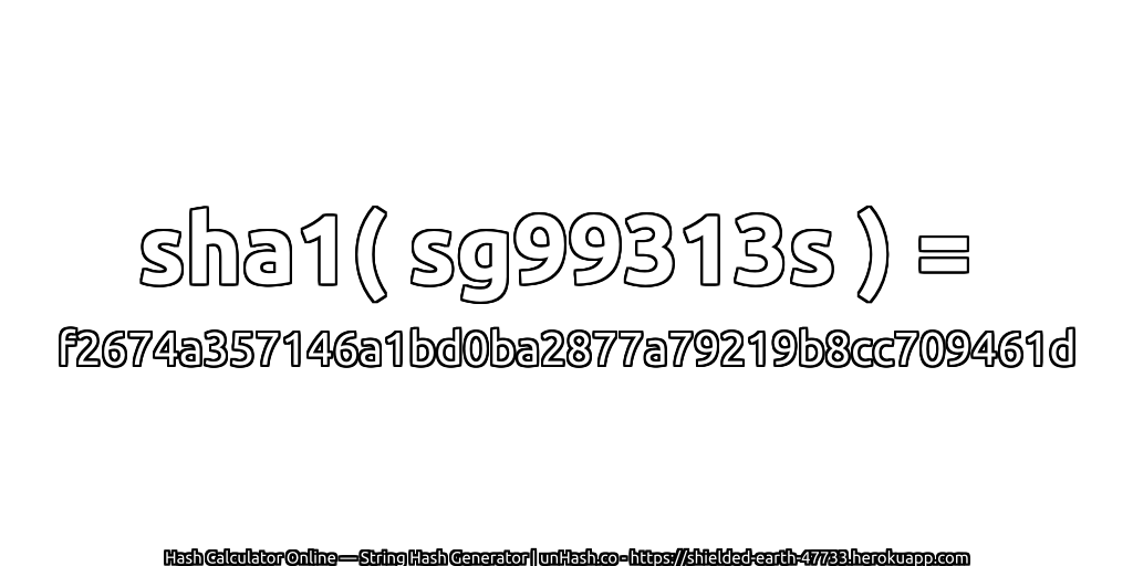 sha1( sg99313s ) = f2674a357146a1bd0ba2877a79219b8cc709461d | unHash.co