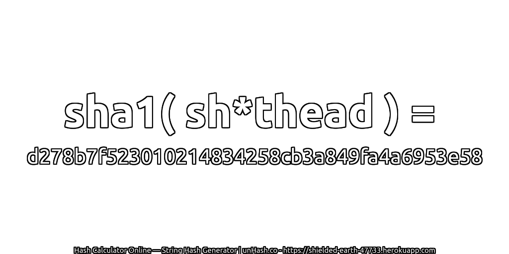 sha1( sh*thead ) = d278b7f523010214834258cb3a849fa4a6953e58 | unHash.co