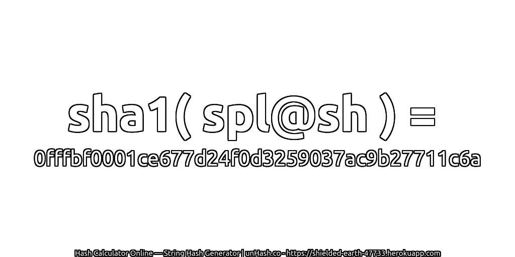 sha1( spl@sh ) = 0fffbf0001ce677d24f0d3259037ac9b27711c6a | unHash.co