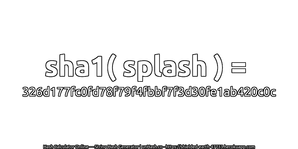 sha1( splash ) = 326d177fc0fd78f79f4fbbf7f3d30fe1ab420c0c | unHash.co