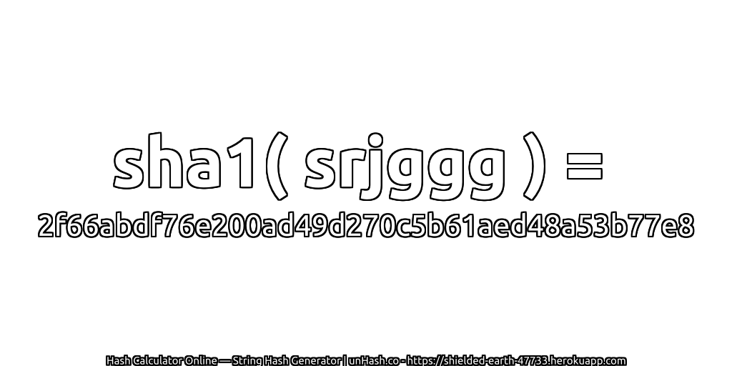 sha1( srjggg ) = 2f66abdf76e200ad49d270c5b61aed48a53b77e8 | unHash.co