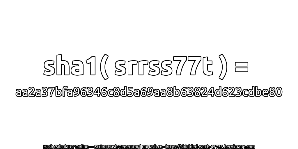 sha1( srrss77t ) = aa2a37bfa96346c8d5a69aa8b63824d623cdbe80 | unHash.co