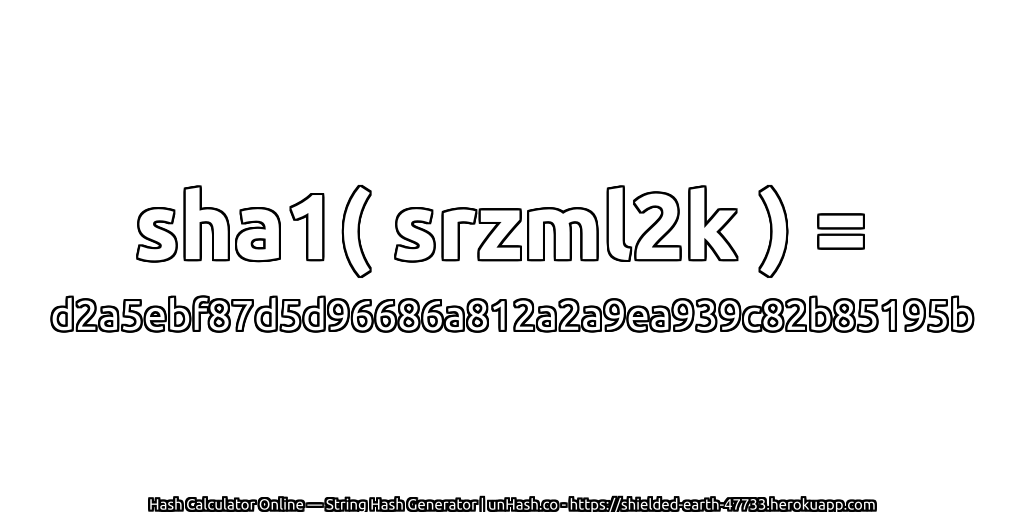 sha1( srzml2k ) = d2a5ebf87d5d96686a812a2a9ea939c82b85195b | unHash.co