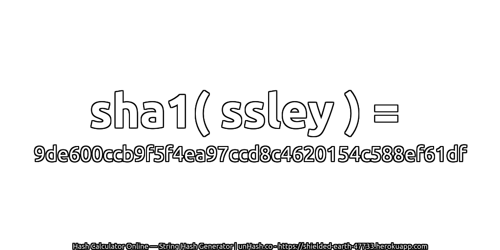 sha1( ssley ) = 9de600ccb9f5f4ea97ccd8c4620154c588ef61df | unHash.co