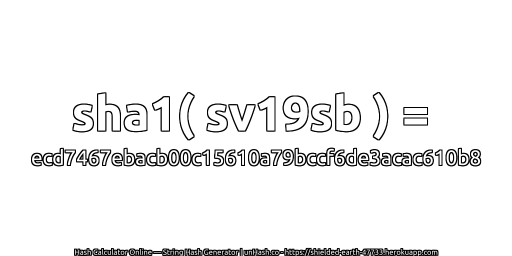 sha1( sv19sb ) = ecd7467ebacb00c15610a79bccf6de3acac610b8 | unHash.co
